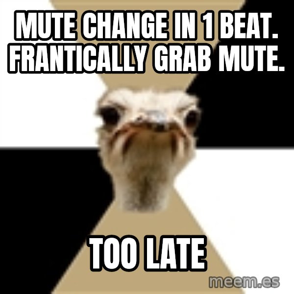 Music Major Ostrich meme: MUTE CHANGE IN 1 BEAT. FRANTICALLY GRAB MUTE. / too late