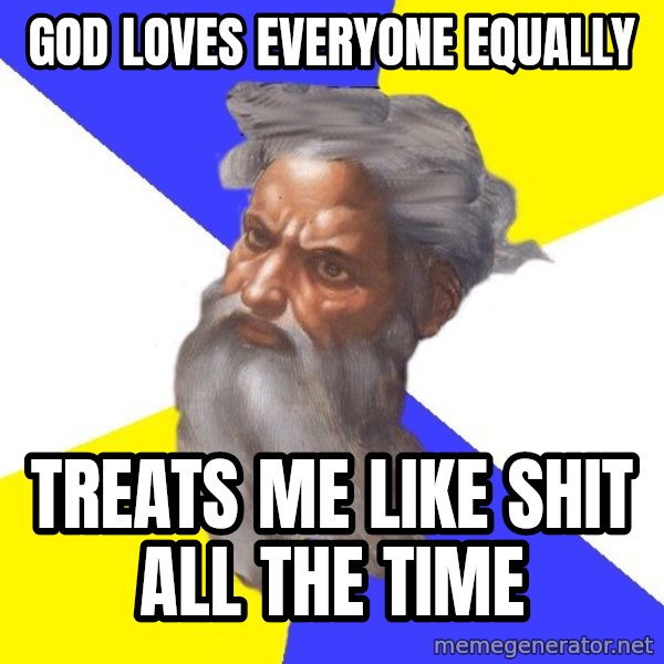 Advice God meme: god loves everyone equally / treats me like shit all the time