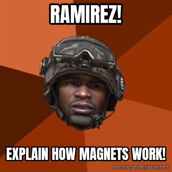Sgt. Foley meme: ramirez! / explain how magnets work!