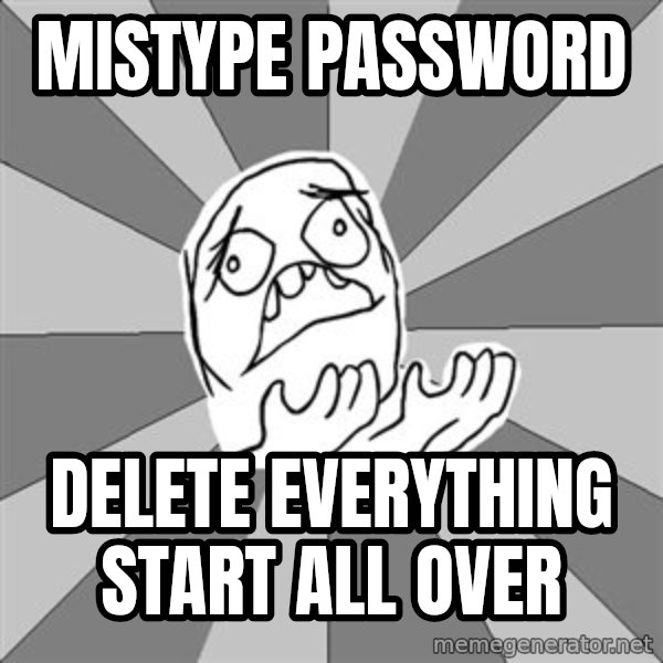 Whyyy??? meme: MiSTYPE PASSWORD / DELETE EVERYTHING START ALL OVER