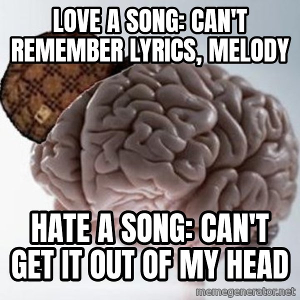 Scumbag Brain meme: love a song: can't remember lyrics, melody / hate a song: can't get it out of my head
