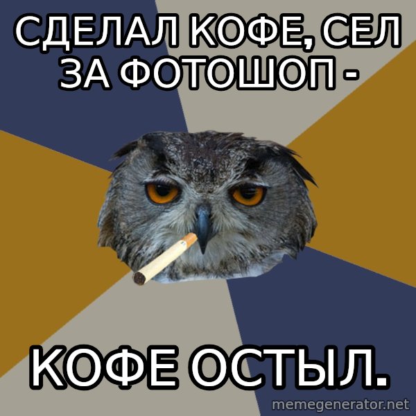Art Student Owl meme: Сделал кофе, сел за фотошоп - / КОФЕ ОСТЫЛ.
