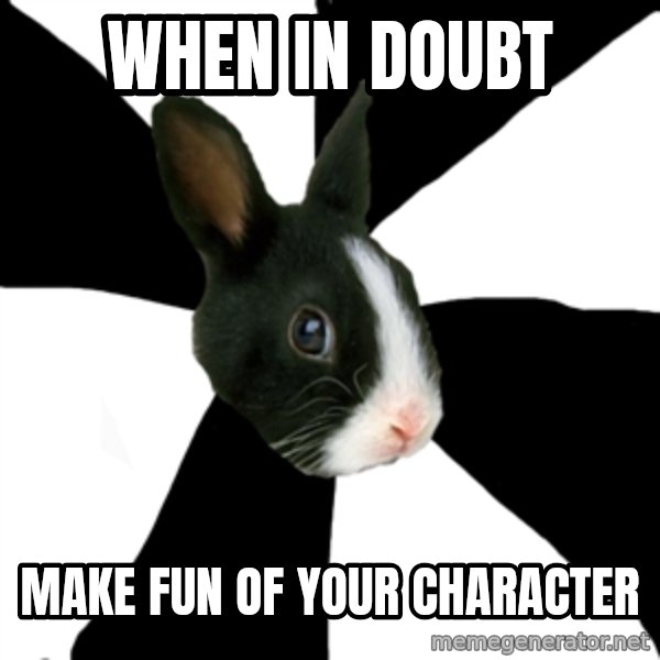 Roleplaying Rabbit meme: when in doubt / make fun of your character