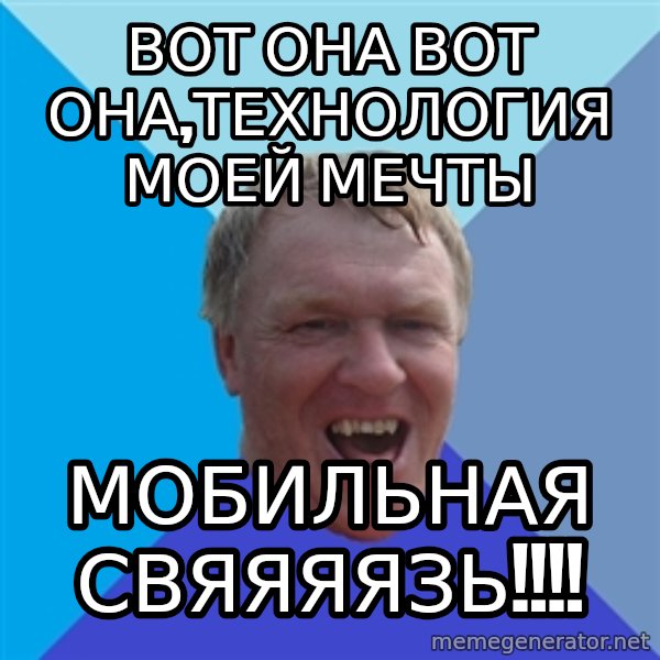 YAAZZ meme: Вот она вот она,технология моей мечты / Мобильная свяяяязь!!!!