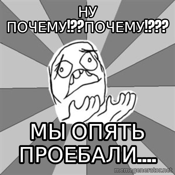 Whyyy??? meme: ну почему!??почему!??? / мы опять проебали....
