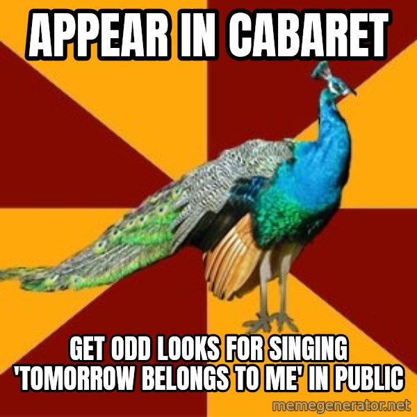 Thespian Peacock meme: Appear in cabaret / get odd looks for singing 'tomorrow belongs to me' in public