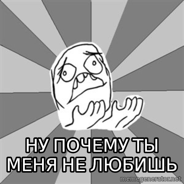 Whyyy??? meme: ну почему ты меня не любишь