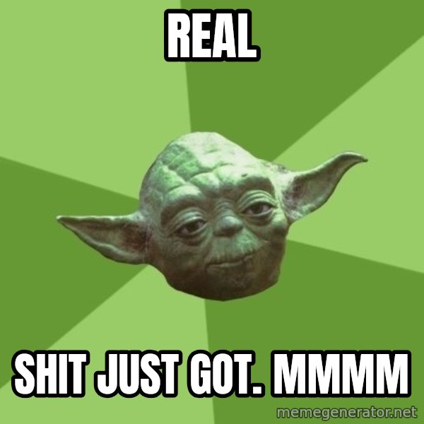 Advice Yoda Gives meme: Real / Shit just got. mmmm