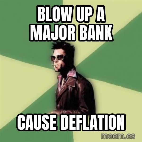 Disruptive Durden meme: BLow up a major bank / cause deflation