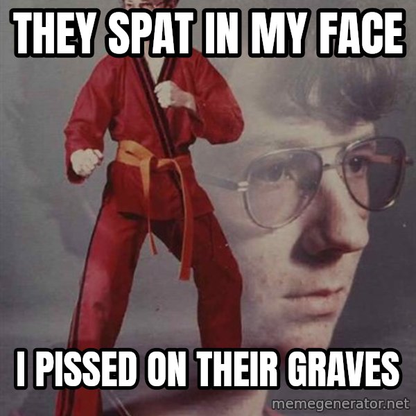 PTSD Karate Kyle meme: THEY SPAT IN MY FACE / I PISSED ON THEIR GRAVES