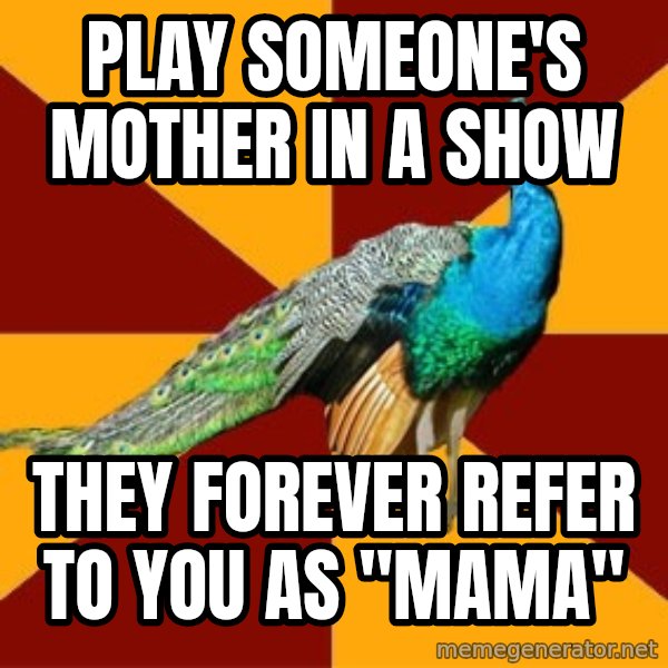 Thespian Peacock meme: Play someone's mother in a show / They forever refer to you as "mama"