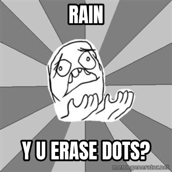 Whyyy??? meme: RAIN / Y U ERASE DOts?