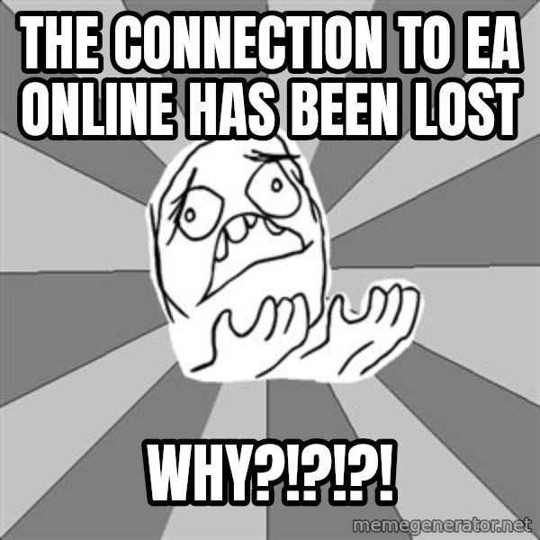 Whyyy??? meme: the CONNECTION to ea online has been lost / why?!?!?!