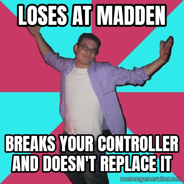 Douchebag Roommate meme: loses at madden / breaks your controller and doesn't replace it