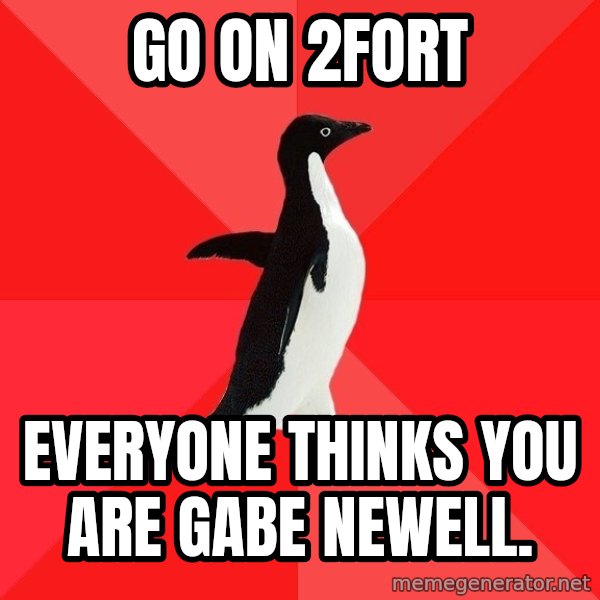 Socially Awesome Penguin meme: go on 2fort / everyone thinks you are gabe newell.