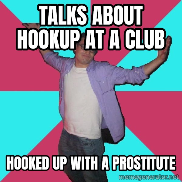 Douchebag Roommate meme: talks about hookup at a club / hooked up with a prostitute