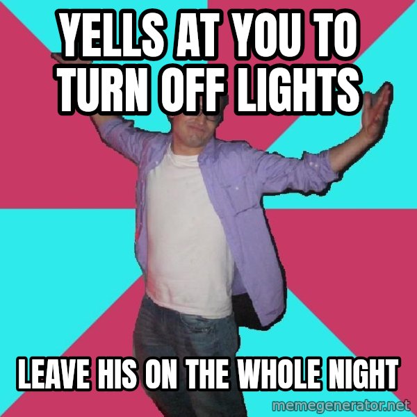 Douchebag Roommate meme: yells at you to turn off lights / leave his on the whole night