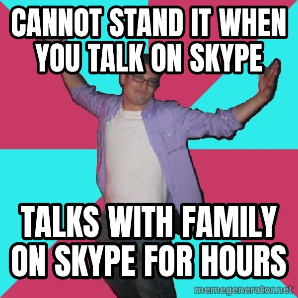 Douchebag Roommate meme: cannot stand it when you talk on skype / talks with family on skype for hours
