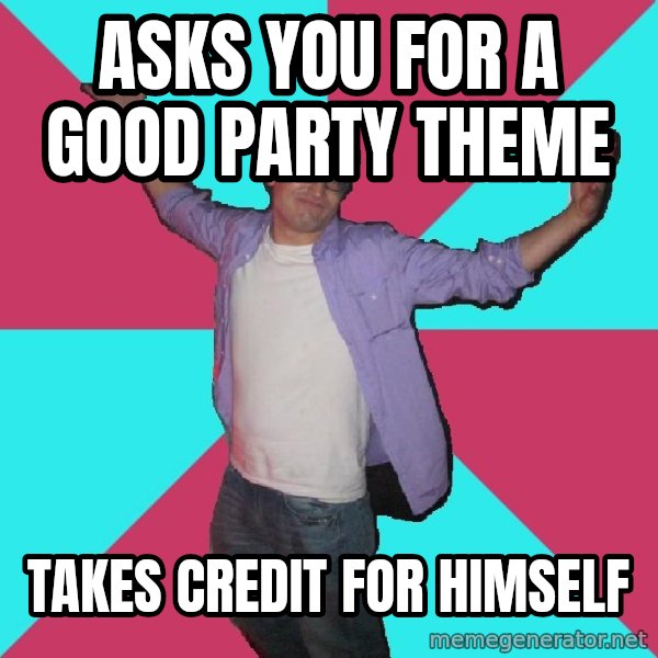 Douchebag Roommate meme: asks you for a good party theme / takes credit for himself