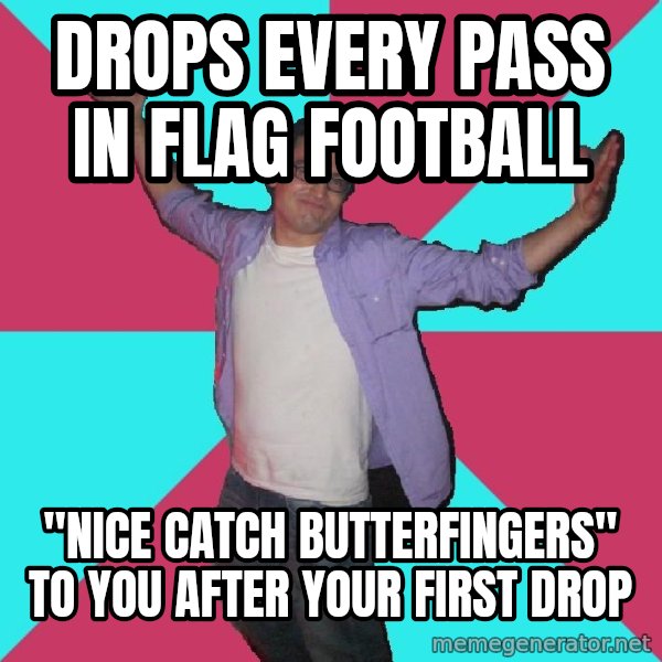 Douchebag Roommate meme: drops every pass in flag football / "nice catch butterfingers" to you after your first drop