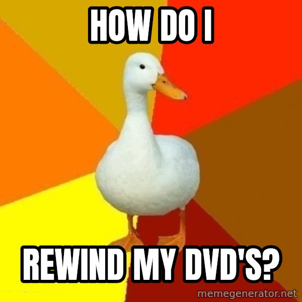 Technologically Impaired Duck meme: HOw do i / rewind my dvd's?