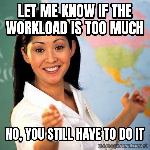 Unhelpful High School Teacher meme: let me know if the workload is too much / no, you still have to do it