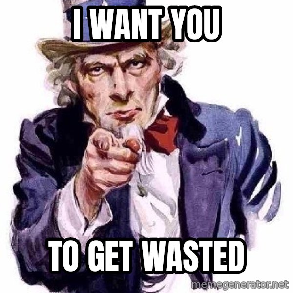 Uncle Sam Says meme: I WANT YOU / TO GET WASTED