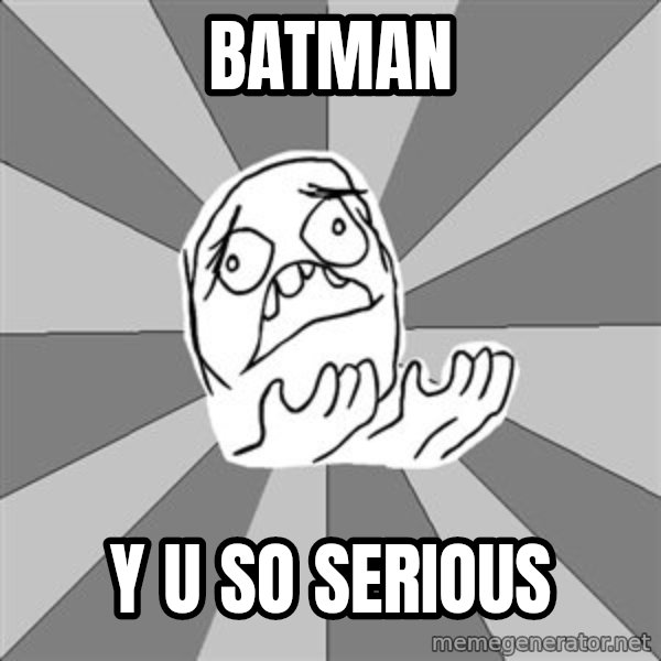 Whyyy??? meme: BATMAN / Y U SO SERIOUS