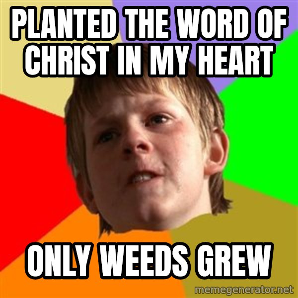 Angry School Boy meme: planted the word of christ in my heart / only weeds grew