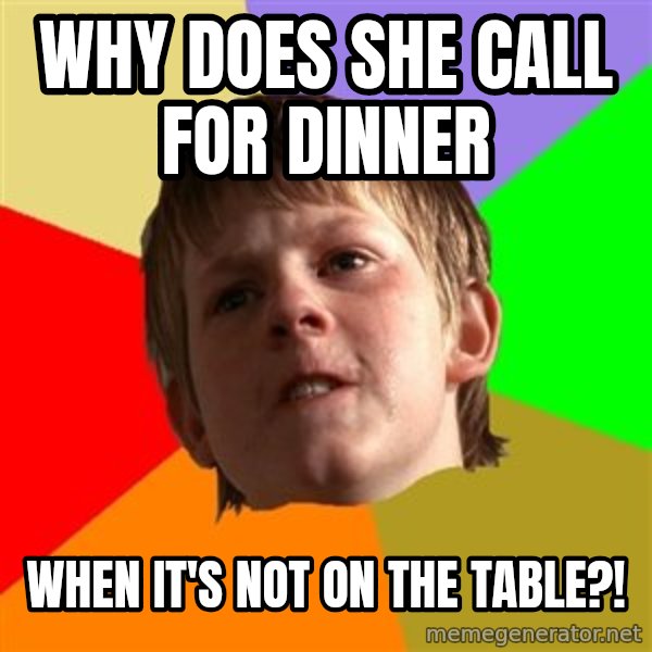 Angry School Boy meme: WHy Does She call for Dinner / When it's Not on the Table?!
