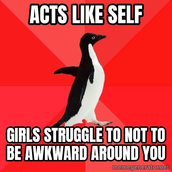 Socially Awesome Penguin meme: acts like self / girls struggle to not to be awkward around you