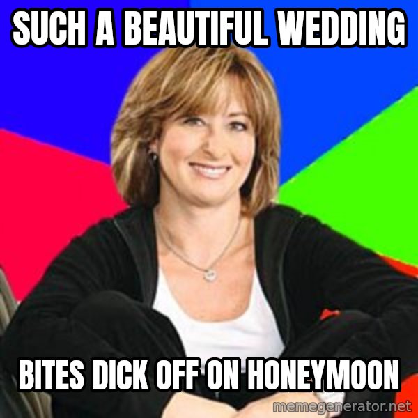 Sheltering Suburban Mom meme: such a beautiful wedding / bites dick off on honeymoon