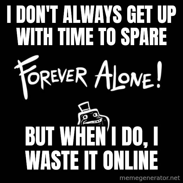 The Most Interesting Man In The World meme: I don't always get up with time to spare / BUt when I do, I waste it online
