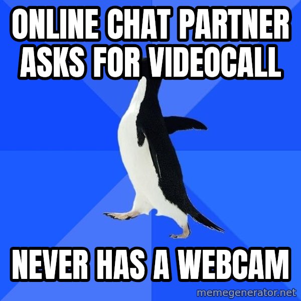Socially Awkward Penguin meme: online chat partner asks for videocall / never has a webcam