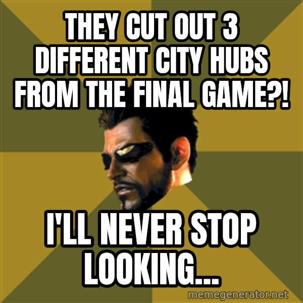 Adam Jensen meme: They cut out 3 different city hubs from the final game?! / I'll never stop looking...