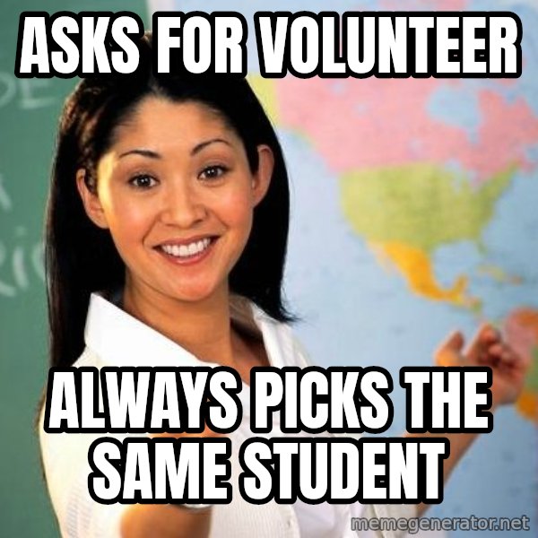 Unhelpful High School Teacher meme: Asks for volunteer / always picks the same student