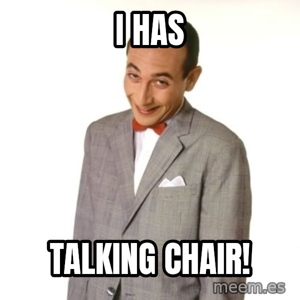 Pee Wee Approves meme: i has / talking chair!