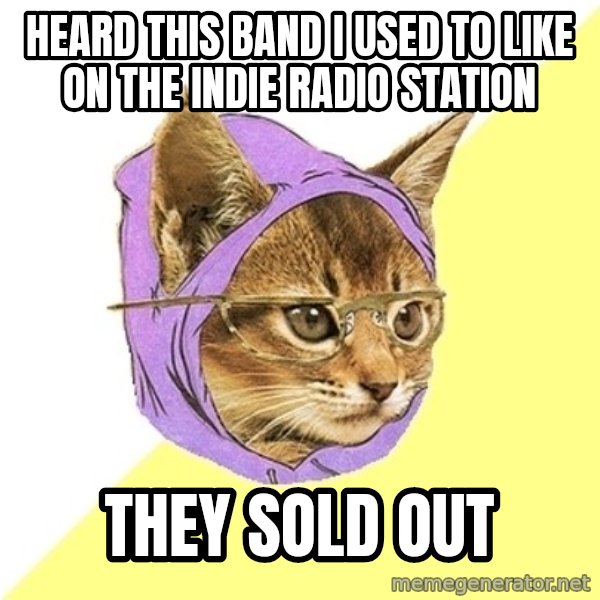 Hipster Kitty meme: heard this band i used to like on the indie radio station / they sold out