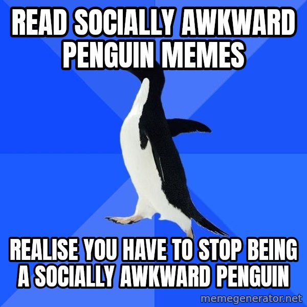 Socially Awkward Penguin meme: Read socially awkward penguin memes / realise you have to stop being a socially awkward penguin