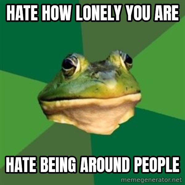 Foul Bachelor Frog meme: hate how lonely you are / hate being around people