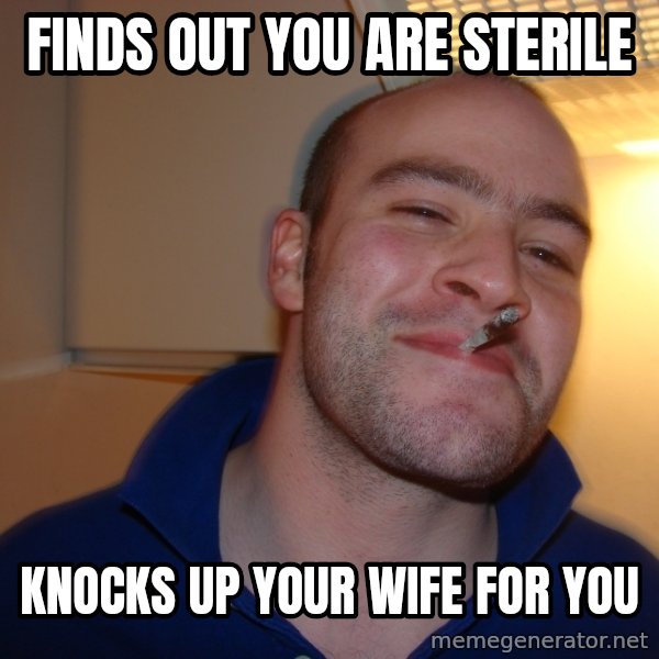Good Guy Greg meme: FINDS OUT YOU ARE STERILE / KNOCKS UP YOUR WIFE FOR YOU