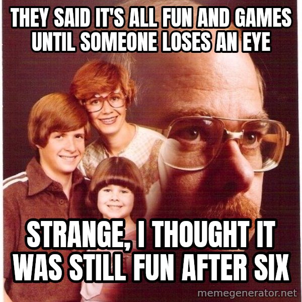 Vengeance Dad meme: They said it's all fun and games until someone loses an eye / Strange, I thought it was still fun after six