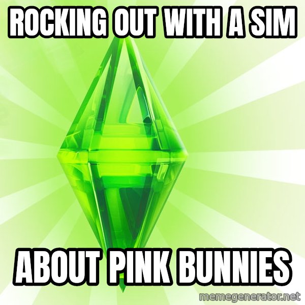 Sims meme: Rocking out with a sim / About pink bunnies