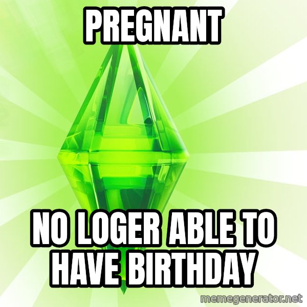 Sims meme: Pregnant / No loger able to have birthday