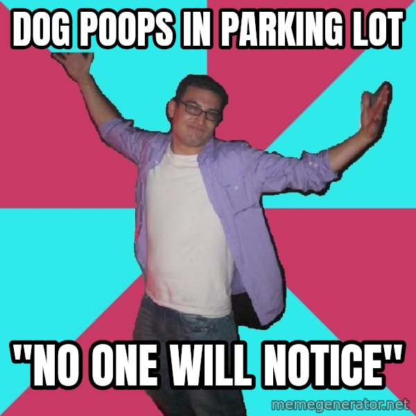 Douchebag Roommate meme: DOG POOPS IN PARKING LOT / "no one will notice"