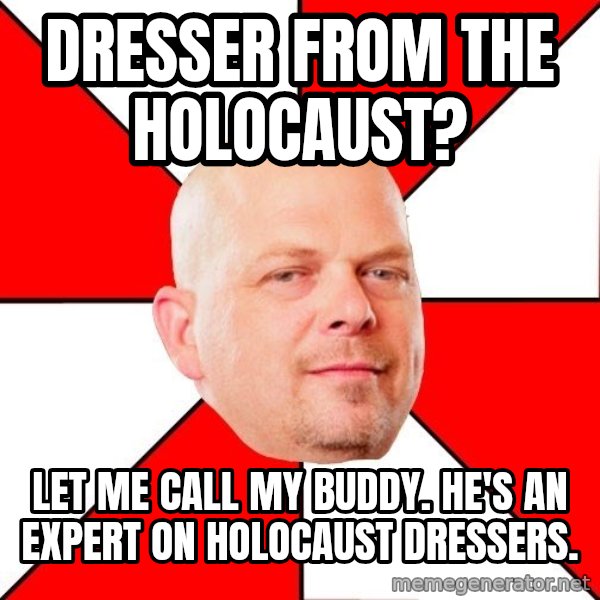 Pawn Stars meme: Dresser from the holocaust? / Let me call my buddy. He's an expert on holocaust dressers.