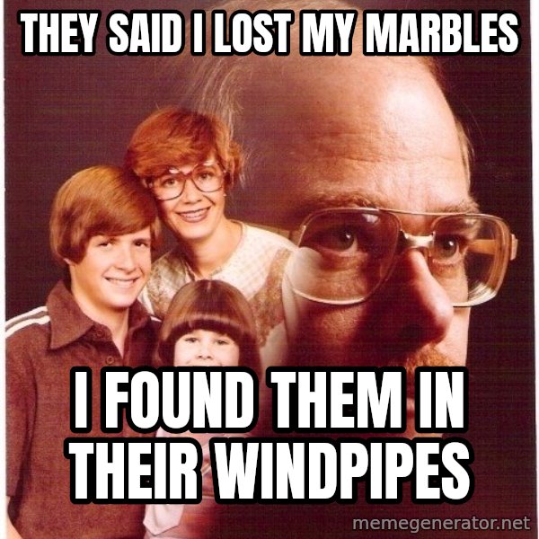 Vengeance Dad meme: they said i lost my marbles / i found them in their windpipes