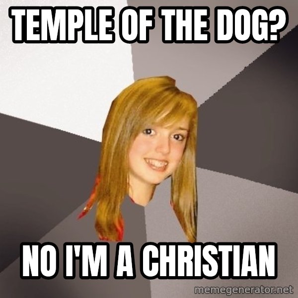 Musically Oblivious 8th Grader meme: Temple of the dog? / No I'm a christian