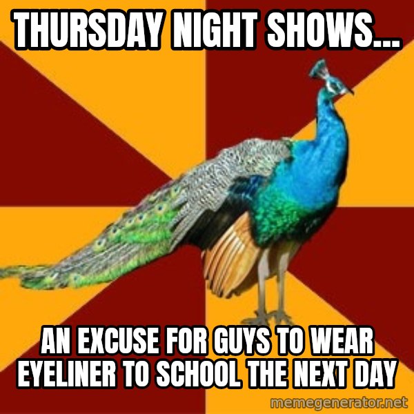 Thespian Peacock meme: THURSDAY NIGHT SHOWs... / AN EXCUSE FOR GUYS TO WEAR EYELINER TO SCHOOL THE NEXT DAY