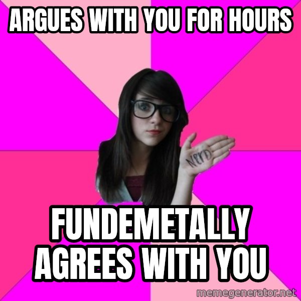 Idiot Nerd Girl meme: Argues with you for hours / Fundemetally agrees with you